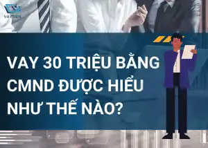 Vay 30 triệu bằng CMND được hiểu như thế nào?