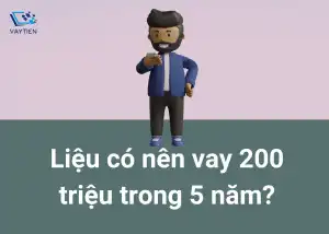 Liệu có nên vay 200 triệu trong 5 năm?